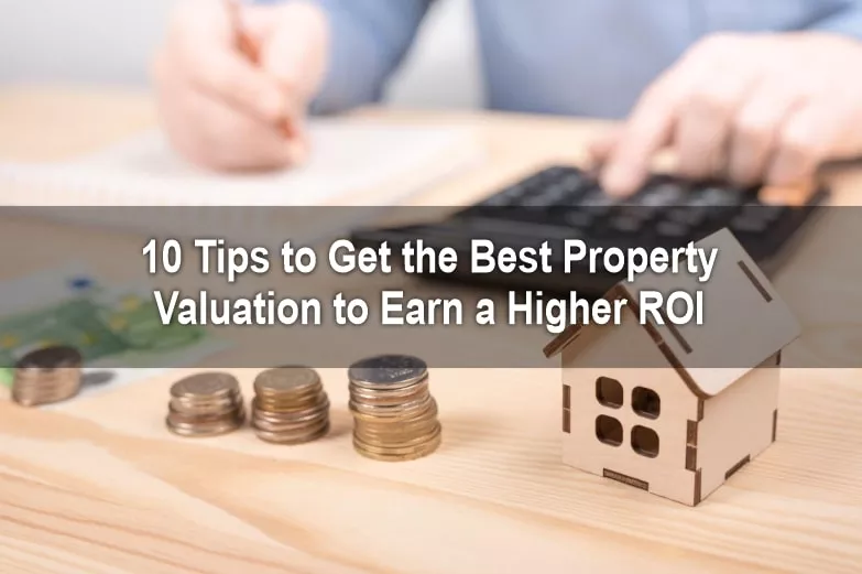 10 Tips To Get the Best Property Valuation to Earn Higher ROI